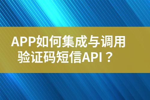 APP如何集成與調(diào)用驗(yàn)證碼短信API？