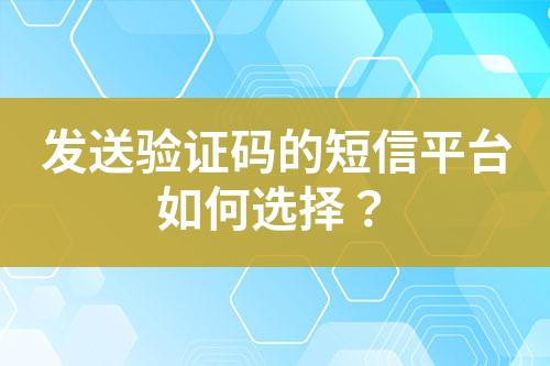 發(fā)送驗(yàn)證碼的短信平臺如何選擇？