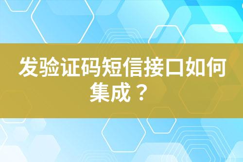 發(fā)驗(yàn)證碼短信接口如何集成?