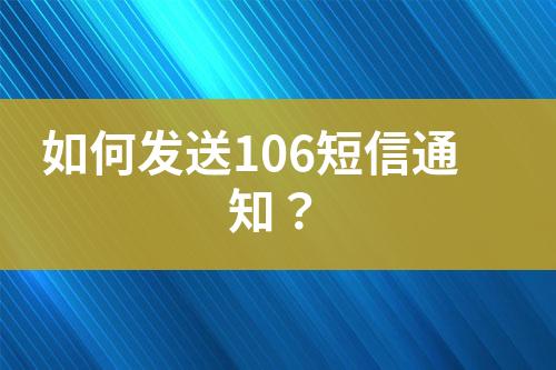 如何發(fā)送106短信通知?