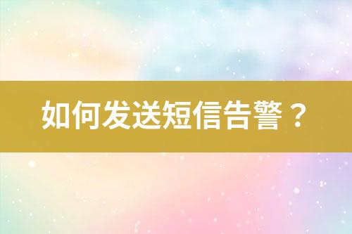 如何發(fā)送短信告警？