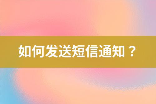 如何發(fā)送短信通知?