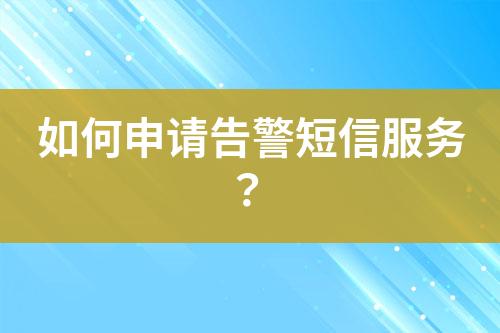 如何申請告警短信服務(wù)？