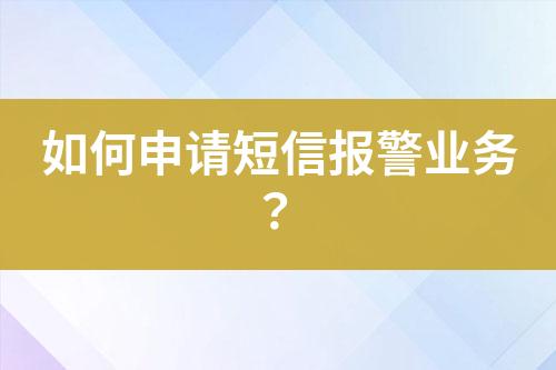 如何申請(qǐng)短信報(bào)警業(yè)務(wù)？