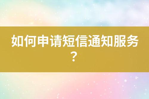如何申請短信通知服務(wù)？
