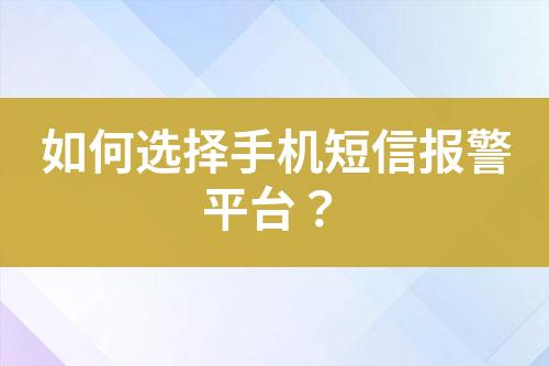 如何選擇手機(jī)短信報(bào)警平臺(tái)?