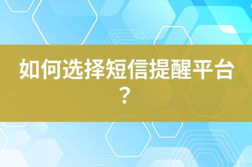 如何選擇短信提醒平臺？