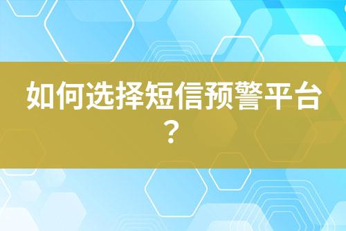 如何選擇短信預(yù)警平臺?