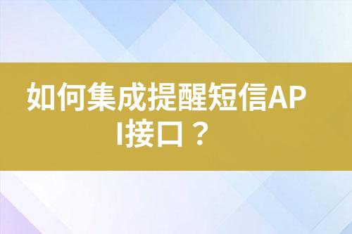 如何集成提醒短信API接口？