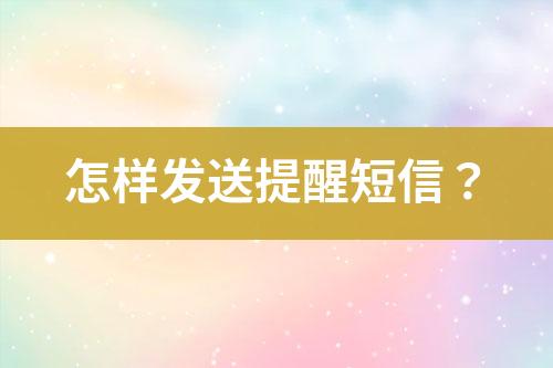 怎樣發(fā)送提醒短信?