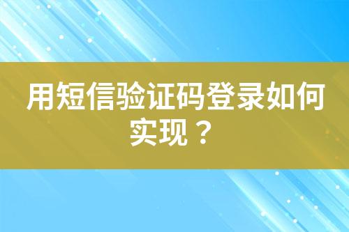 用短信驗(yàn)證碼登錄如何實(shí)現(xiàn)？