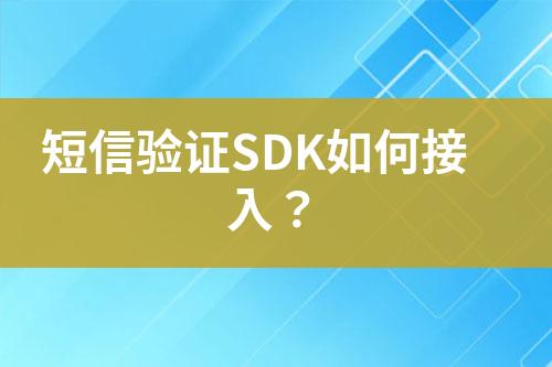 短信驗(yàn)證SDK如何接入？