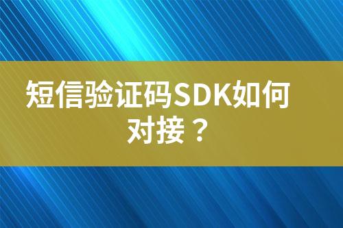 短信驗(yàn)證碼SDK如何對(duì)接？
