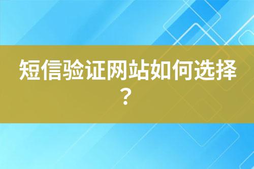 短信驗證網(wǎng)站如何選擇？