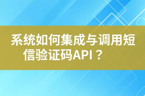 系統(tǒng)如何集成與調(diào)用短信驗證碼API？