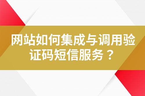 網(wǎng)站如何集成與調(diào)用驗(yàn)證碼短信服務(wù)？