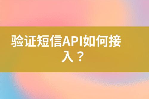 驗(yàn)證短信API如何接入？