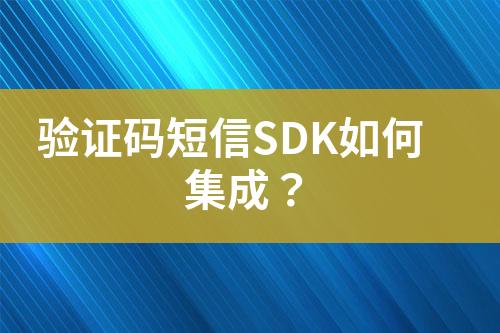 驗(yàn)證碼短信SDK如何集成？