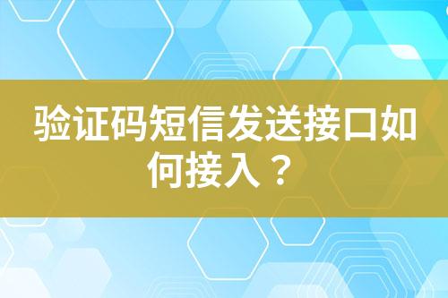 驗證碼短信發(fā)送接口如何接入？